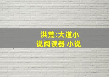 洪荒:大道小说阅读器 小说